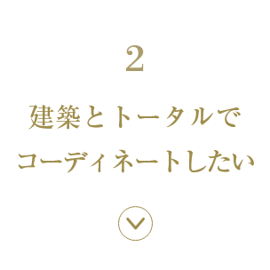 2.建築とトータルでコーディネートしたい